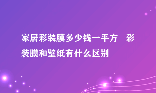 家居彩装膜多少钱一平方   彩装膜和壁纸有什么区别