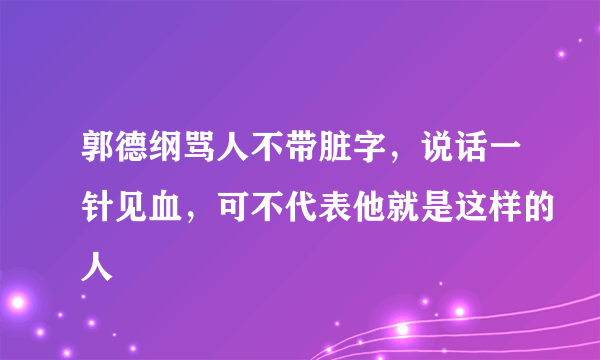 郭德纲骂人不带脏字，说话一针见血，可不代表他就是这样的人
