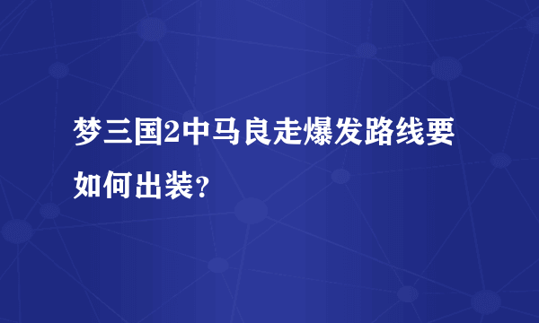梦三国2中马良走爆发路线要如何出装？