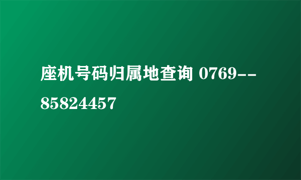 座机号码归属地查询 0769--85824457