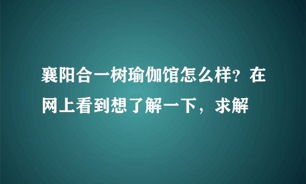 襄阳合一树瑜伽馆怎么样？在网上看到想了解一下，求解