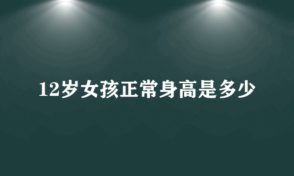 12岁女孩正常身高是多少
