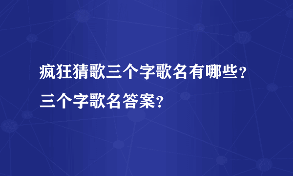疯狂猜歌三个字歌名有哪些？三个字歌名答案？