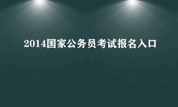 2014国家公务员考试报名入口