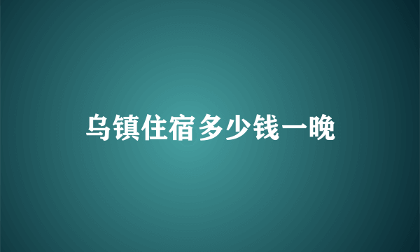 乌镇住宿多少钱一晚