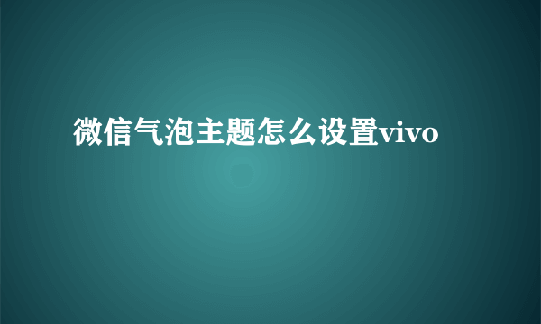 微信气泡主题怎么设置vivo