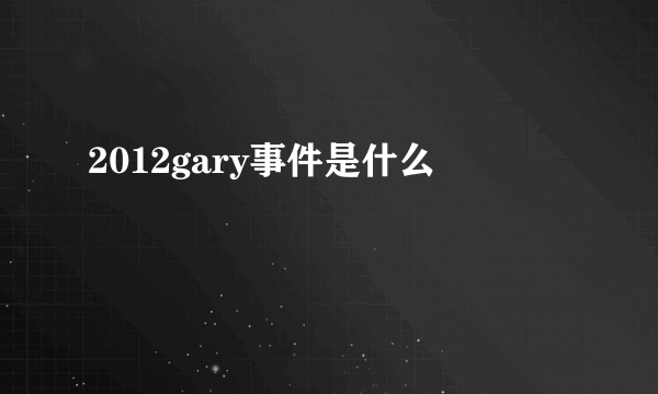 2012gary事件是什么