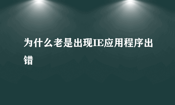 为什么老是出现IE应用程序出错