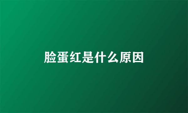 脸蛋红是什么原因
