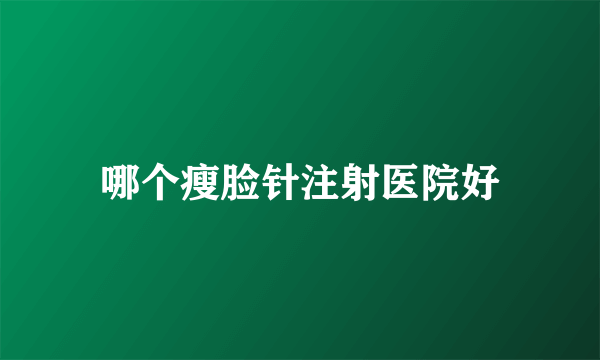 哪个瘦脸针注射医院好