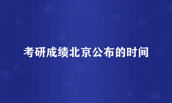 考研成绩北京公布的时间