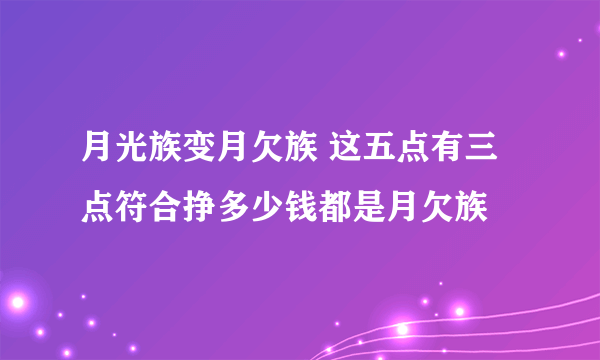 月光族变月欠族 这五点有三点符合挣多少钱都是月欠族