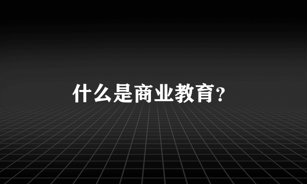 什么是商业教育？