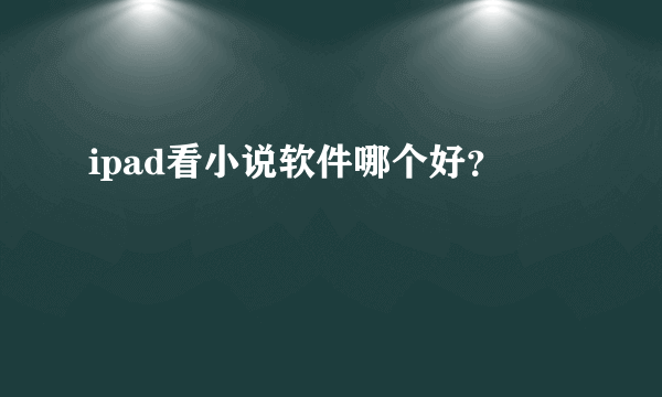 ipad看小说软件哪个好？