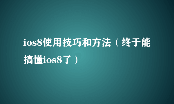 ios8使用技巧和方法（终于能搞懂ios8了）
