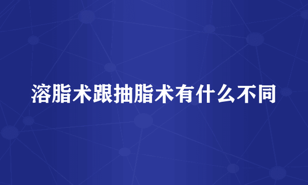 溶脂术跟抽脂术有什么不同
