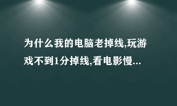 为什么我的电脑老掉线,玩游戏不到1分掉线,看电影慢的要命,掉线时LINK和DATA闪动是,请问是怎么回事