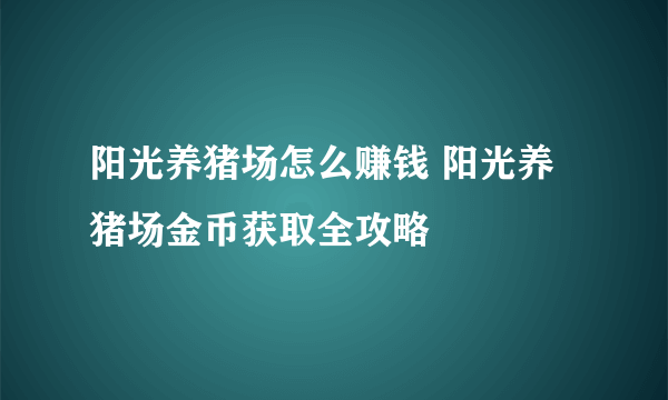 阳光养猪场怎么赚钱 阳光养猪场金币获取全攻略