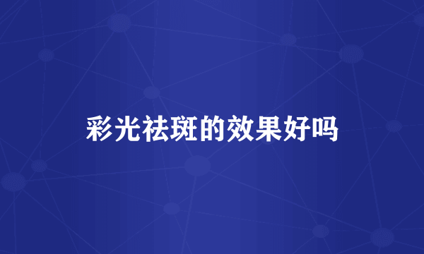 彩光祛斑的效果好吗