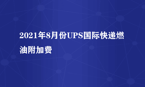 2021年8月份UPS国际快递燃油附加费