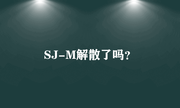 SJ-M解散了吗？