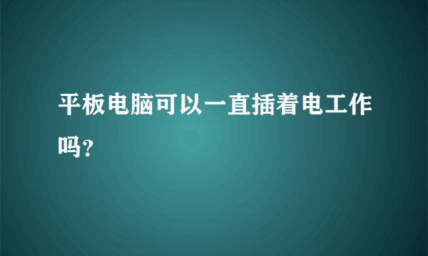 平板电脑可以一直插着电工作吗？
