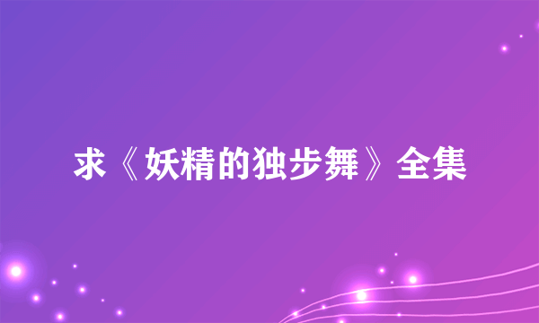 求《妖精的独步舞》全集