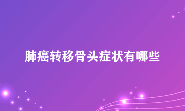 肺癌转移骨头症状有哪些