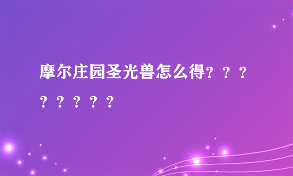 摩尔庄园圣光兽怎么得？？？？？？？？