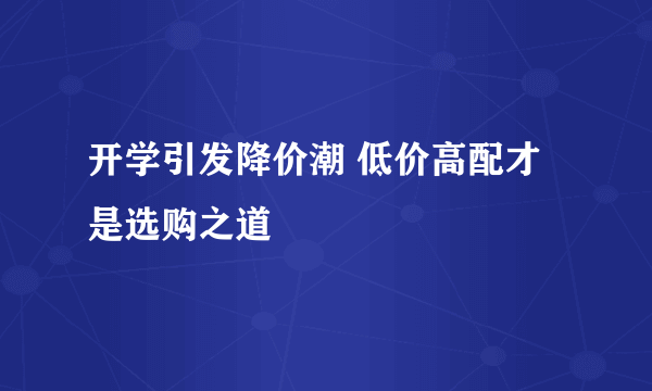 开学引发降价潮 低价高配才是选购之道