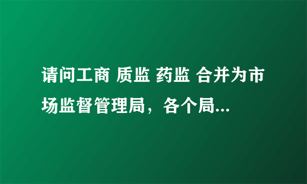 请问工商 质监 药监 合并为市场监督管理局，各个局里有三四个副局长 怎么分配呢