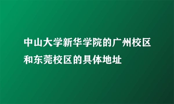 中山大学新华学院的广州校区和东莞校区的具体地址