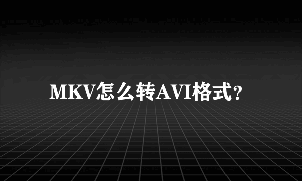 MKV怎么转AVI格式？