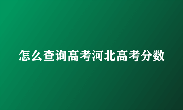 怎么查询高考河北高考分数
