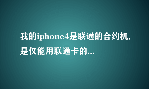 我的iphone4是联通的合约机,是仅能用联通卡的那种,型号是MC603CH 序列号8811933A...
