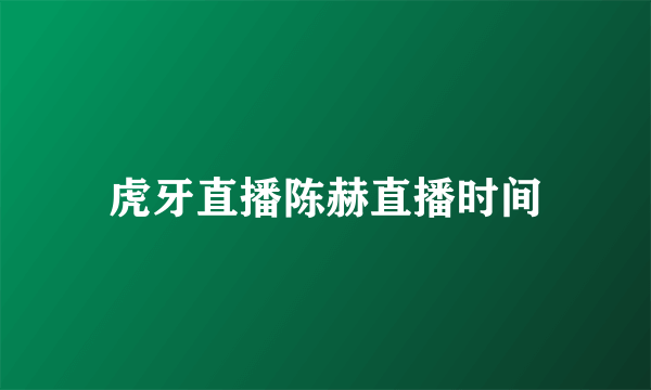 虎牙直播陈赫直播时间