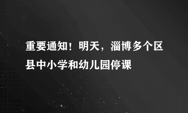 重要通知！明天，淄博多个区县中小学和幼儿园停课