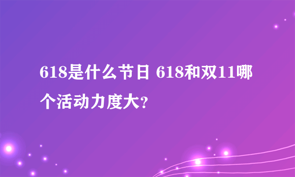 618是什么节日 618和双11哪个活动力度大？