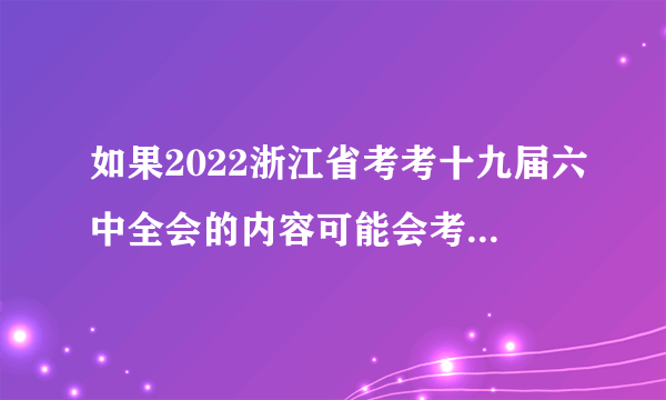 如果2022浙江省考考十九届六中全会的内容可能会考什么？（三十六）