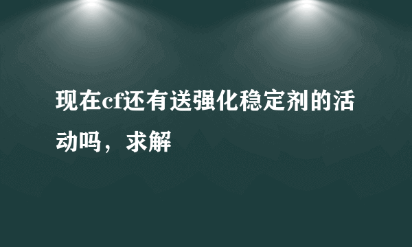 现在cf还有送强化稳定剂的活动吗，求解