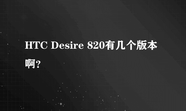 HTC Desire 820有几个版本啊？