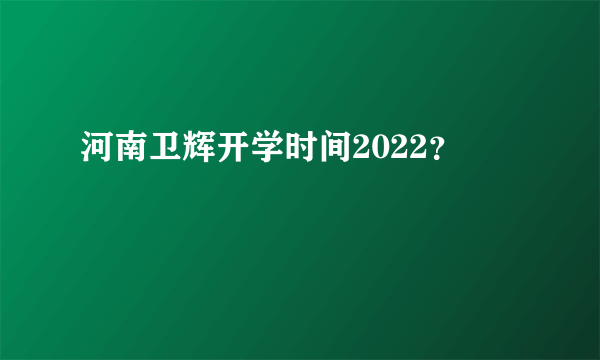 河南卫辉开学时间2022？