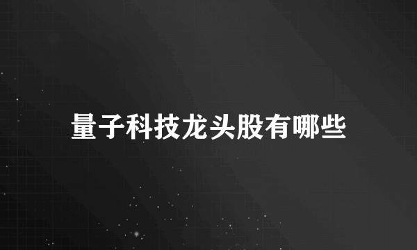 量子科技龙头股有哪些
