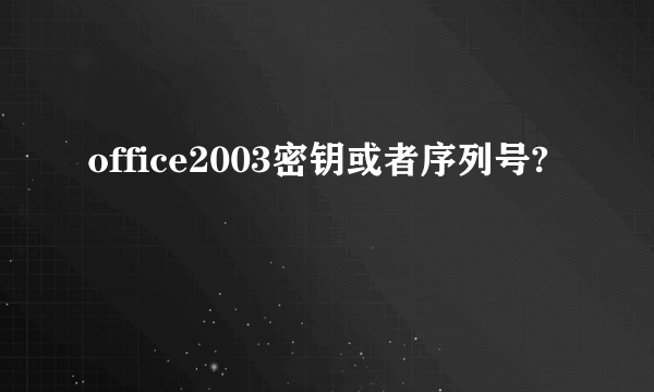 office2003密钥或者序列号?