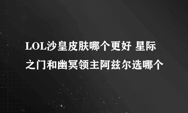 LOL沙皇皮肤哪个更好 星际之门和幽冥领主阿兹尔选哪个