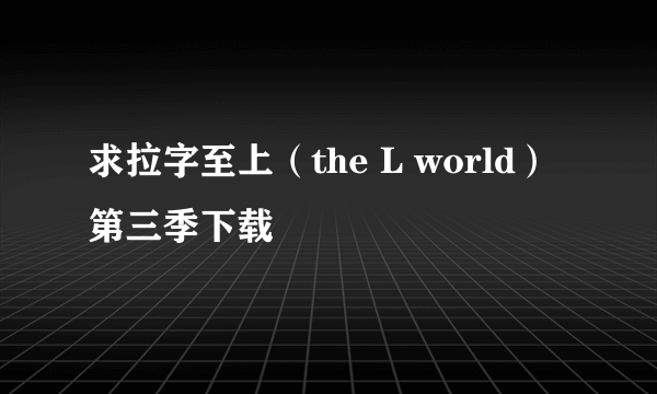 求拉字至上（the L world）第三季下载