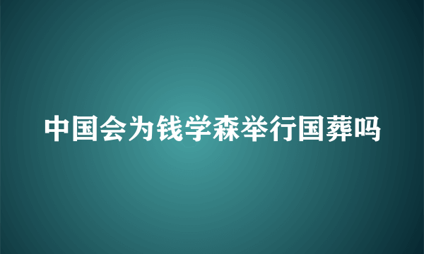 中国会为钱学森举行国葬吗