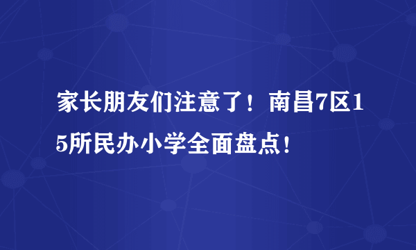 家长朋友们注意了！南昌7区15所民办小学全面盘点！