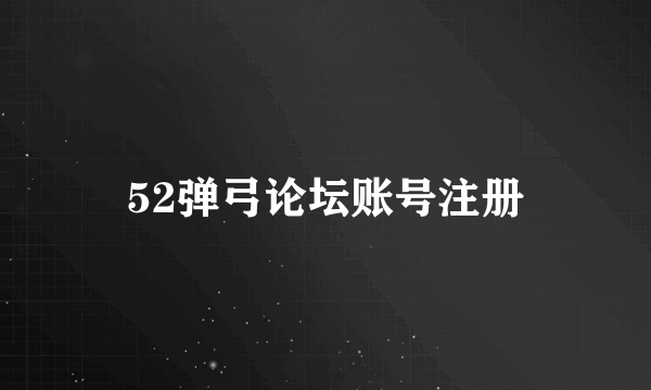 52弹弓论坛账号注册