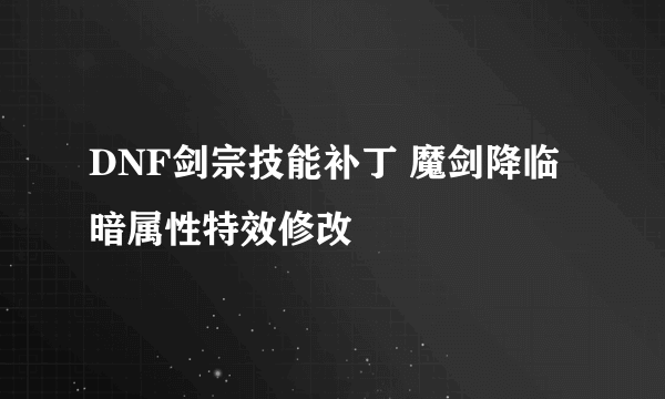 DNF剑宗技能补丁 魔剑降临暗属性特效修改
